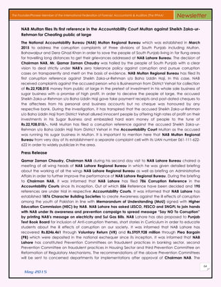 May 2015
64
The Founder/Pioneer Member of the International Federation of Forensic Accountants & Auditors (The IFFAA) Newsletter
NAB Multan files its first reference in the Accountability Court Multan against Sheikh Zaka-ur-
Rehman for Cheating public at large
The National Accountability Bureau (NAB) Multan Regional Bureau which was established in March
2015 to address the corruption complaints of three divisions of South Punjab including Multan,
Bahawalpur and Dera Ghazi Khan in order to save the people of South Punjab living in far flung areas
for travelling long distances to get their grievances addressed at NAB Lahore Bureau. The decision of
Chairman NAB, Mr. Qamar Zaman Chaudry was hailed by the people of South Punjab with a clear
vision to deal strictly under NAB’s zero tolerance policy against corruption and pursue corruption
cases on transparently and merit on the basis of evidence. NAB Multan Regional Bureau has filed its
first corruption reference against Sheikh Zaka-ur-Rehman s/o Baha Uddin Haji. In this case, NAB
received complaints against the accused person who is Businessman from District Vehari for collection
of Rs.22,928,015 money from public at large in the pretext of investment in his whole sale business of
sugar business with a promise of high profit. In order to deceive the people at large, the accused
Sheikh Zaka-ur-Rehman s/o Baha Uddin Haji gave fake payment receipts and post-dated cheques to
the affectees from his personal and business accounts but no cheque was honoured by any
respective bank. During the investigation, it has transpired that the accused Sheikh Zaka-ur-Rehman
s/o Baha Uddin Haji from District Vehari allured innocent people by offering high rates of profit on their
investments in his Sugar Business and embezzled hard earn money of people to the tune of
Rs.22,928,015/-. NAB Multan has filed a corruption reference against the accused Sheikh Zaka-ur-
Rehman s/o Baha Uddin Haji from District Vehari in the Accountability Court Multan as the accused
was running his sugar business in Multan. It is important to mention here that NAB Multan Regional
Bureau from very day of its establishment a separate complaint cell with its UAN number 061-111-622-
622 in order to widely publicize in the area.
Press Release
Qamar Zaman Chaudry, Chairman NAB during his second day visit to NAB Lahore Bureau chaired a
meeting of all wing heads of NAB Lahore Regional Bureau in which he was given detailed briefing
about the working of all the wings NAB Lahore Regional Bureau as well as briefing on Administrative
Affairs in order to further improve the performance of NAB Lahore Regional Bureau. During the briefing
to Chairman NAB, it was informed that NAB Lahore has filed 786 Corruption Reference in the
Accountability Courts since its inception. Out of which 556 Reference have been decided and 195
references are under trial in respective Accountability Courts. It was informed that NAB Lahore has
established 1876 Character Building Societies to create Awareness against the ill effects of corruption
among the youth of Pakistan in line with Memorandum of Understanding (MoU) signed with Higher
Education Commission (HEC) by NAB. NAB Lahore has asked LESCO, FESCO and SNGPL to join hands
with NAB under its awareness and prevention campaign to spread message “Say NO To Corruption”
by printing NAB’s message on electricity and Sui Gas Bills. NAB Lahore has also proposed to Punjab
Text Book Board for inclusion of Anti-corruption themes, short stories in Curriculum in order to educate
students about the ill effects of corruption on our society. It was informed that NAB Lahore has
recovered Rs.8246.461 through Voluntary Return (VR) and Rs.5959.928 million through Plea Bargain
(PB) which were deposited in the national exchequer since its inception. It was informed that NAB
Lahore has constituted Prevention Committees on fraudulent practices in banking sector, second
Prevention Committee on fraudulent practices in Housing Sector and third Prevention Committee on
Reformation of Regulatory Mechanisms. The recommendations of the above Prevention Committees
will be sent to concerned departments for implementations after approval of Chairman NAB. The
 