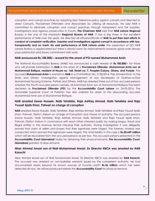 May 2015
66
The Founder/Pioneer Member of the International Federation of Forensic Accountants & Auditors (The IFFAA) Newsletter
corruption and corrupt practices by adopting Zero Tolerance policy against corrupts and directed to
arrest Corrupts, Proclaimed Offenders and Absconders by utilizing all resources. He said NAB is
committed to eliminate corruption and corrupt practices through transparent and fair inquiries,
investigations and vigorous prosecution in Courts. The Chairman NAB said that NAB Lahore Regional
Bureau is the one of the important Regional Bureau of NAB. It has a big share in the excellent
performance of NAB over the years. He directed all officers/officials of NAB to put their best efforts in
conduct of complaint verification, inquiries and investigations against corrupt in accordance with law,
transparently and on merit. He said performance of NAB Lahore under the supervision of DG NAB
Lahore Bureau is appreciated but there is always room for improvements however good work always
pays satisfaction and shows commitment with work.
NAB announced Rs.100,000/- reward for the arrest of PO named Muhammad Amin
The National Accountability Bureau (NAB) has announced a cash reward of Rs.100,000/- for those
who will provide information to NAB in the arrest of a Proclaimed Offender, Muhammad Amin son of
Muhammad Rafique, resident of House no. 168, Street no. 7, Peoples Colony, Okara, and Punjab. The
accused Muhammad Amin is wanted to NAB in a Civil Petition No. 2132/2014, Fiaz Ahmed Khan Vs the
State and Others- Investigation against Management of M/s Developers of Gulshan-e-Dost
Muhammad Housing Scheme, Pattoki and Others. NAB has arrested three out of four accused persons
whereas the fourth accused person namely, Muhammad Amin son of Muhammad Rafique has been
declared as Proclaimed Offender (PO) by the Accountability Court Lahore on 24-03-2014. The
Honorable Supreme Court of Pakistan has also ordered for arrest of the absconding accused
Muhammad Amin son of Muhammad Rafique.
NAB arrested Zawar Hussain, Naib Tehsildar, Raja Ashfaq Ahmad, Naib Tehsildar and Raja
Yousaf Ajaib Khan, Patwari on charge of corruption
NAB arrested Zawar Hussain, Naib Tehsildar, Raja Ashfaq Ahmad, Naib Tehsildar and Raja Yousaf Ajaib
khan, Patwari, District Jhelum on charge of Corruption and misuse of authority. The accused persons
Zawar Hussain, Naib Tehsildar, Raja Ashfaq Ahmad, Naib Tehsildar and Raja Yousaf Ajaib khan,
Patwari, District Jhelum in connivance with each other cheated public by making bogus, fraud and
illegal entries in the revenue record misusing their authority. During investigation it was allegedly
proved that claim of sellers and buyers that their signatures were forged. The Forensic analysis was
conducted which proved that signatures were forged. The total liability in this case is Rs.20.649 million
which will be recovered from the accused persons as per law. The accused persons presented in the
Accountability Court Islamabad today for obtaining their physical remand. The Accountability Court,
Islamabad granted 10 days remand.
Nisar Ahmed Ansari son of Wali Muhammad Ansari, Ex Director KBCA was arrested by NAB
Karachi
Nisar Ahmed Ansari son of Wali Muhammad Ansari, Ex Director KBCA was arrested by NAB Karachi.
The accused was arrested on non-bailable warrants issued by the competent authority. He had
accumulated assets beyond his known sources of income worth Rs.36 million which has been
detected till now. He will be produced before the Accountability Court for physical remand.
 