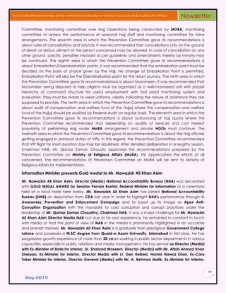 May 2015
68
The Founder/Pioneer Member of the International Federation of Forensic Accountants & Auditors (The IFFAA) Newsletter
Committee, monitoring committee over Hajj Operations being conducted by MORA, monitoring
committee to review the performance of seasonal hajj staff and monitoring committee for Mina
arrangements. The seventh area in which the Prevention Committee gave its recommendations is
about rules of cancellations and refunds. It was recommended that cancellations only on the ground
of death or serious ailment of the person concerned may be allowed. In case of cancellation on any
other ground, specific penalties imposed as per guidelines and amendments thereto by ministry may
be continued. The eighth area in which the Prevention Committee gave its recommendations is
about Embarkation/Disembarkation points. It was recommended that the embarkation point must be
decided on the basis of choice given by the Hajj. No change of Embarkation Point is permitted.
Embarkation Point will also be the Disembarkation point for the return journey. The ninth area in which
the Prevention Committee gave its recommendations is about Moavineen. It was recommended that
Moavineen being deputed to help pilgrims must be organized as a well-mannered unit with proper
hierarchy of command structure for useful employment with fool proof monitoring system and
evaluation. They must be made to wear uniforms, clearly indicating the nature of assistance they are
supposed to provide. The tenth area in which the Prevention Committee gave its recommendations is
about audit of compensation and welfare fund of the Hujjaj where the compensation and welfare
fund of the Hujjaj should be audited by Federal Audit on regular basis. The eleventh area in which the
Prevention Committee gave its recommendations is about outsourcing of hajj quota where the
Prevention Committee recommended that depending on quality of services and cost thereof
popularity of performing Hajj under MoRA arrangement and private HGOs must continue. The
twelveth area in which the Prevention Committee gave its recommendations is about the Hajj officials
getting engaged in protocol duties of VIPs. In this regard, the Prevention Committee recommended
that VIP flight for short duration stay may be abolished. After detailed deliberation in a lengthy session,
Chairman NAB, Mr. Qamar Zaman Chaudry approved the recommendations prepared by the
Prevention Committee on Ministry of Religious Affairs (MoRA). He appreciated the efforts of all
concerned. The recommendations of Prevention Committee on MoRA will be sent to Ministry of
Religious Affairs for implementation.
Information Minister presents Gold medal to Mr. Nawazish Ali Khan Asim
Mr. Nawazish Ali Khan Asim, Director (Media) National Accountability Bureau (NAB) was decorated
with GOLD MEDAL AWARD by Senator Pervaiz Rashid, Federal Minister for Information at a ceremony
held at a local hotel here today. Mr. Nawazish Ali Khan Asim has joined National Accountability
Bureau (NAB) on deputation from CDA last year in order to highlight NAB’s performance through its
Awareness, Prevention and Enforcement Campaign and to boost up its image as Apex Anti-
Corruption Organization with the mandate to curb corruption and corrupt practices under the
leadership of Mr. Qamar Zaman Chaudhry, Chairman NAB. It was a major challenge for Mr. Nawazish
Ali Khan Asim Director Media NAB but due to his vast experience, he remained in constant in touch
with media so that the point of view of NAB in the media is prominently highlighted in an accurate
and prompt manner. Mr. Nawazish Ali Khan Asim is a graduate from prestigious Government College
Lahore and possesses a M.SC degree from Quaid-e-Azam University, Islamabad in first-class. He has
progressive growth experience of more than 20 years working in public sector departments in various
capacities, especially in public relations and media management. He has served as Director (Media)
with Ex-Minister of State for Interior, Dr. Shahzad Waseem, Director (Media) with Mr. Aftab Ahmad Khan
Sherpao, Ex-Minister for Interior, Director Media with Lt. Gen Retired, Hamid Nawaz Khan, Ex-Care
Taker Minister for Interior, Director General (Media) with Mr. A. Rehman Malik, Ex-Minister for Interior,
 