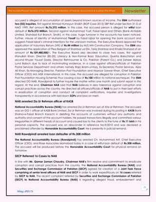 May 2015
71
The Founder/Pioneer Member of the International Federation of Forensic Accountants & Auditors (The IFFAA) Newsletter
accused is alleged of accumulation of assets beyond known sources of Income. The EBM authorized
two (02) inquiries, first against Ahmad Humayun Shaikh (BOP Case-2015) SBP Ref under Section 31-D of
NAO 1999, Ref amount Rs.76.372 million. In this case, the accused person is alleged for wilful loan
default of Rs76.372 Million. Second against Muhammad Yusif, Faisal Iqbal and Others (Bank-Al-Habib
Limited, Shahdad Kot Branch, Sindh). In this case, huge turnover in the accounts has been noticed.
Further, misuse of identity of Muhammad Yousif by Faisal Iqbal for opening the bank account and
suggests Faisal Iqbal’s criminal intentions for the unknown motives. The Executive Board approved the
application of Voluntary Return (VR) of Rs.44 million by M/S MN Construction Company. The EBM also
approved the application of Plea Bargain of Shahbaz ud Din, Tariq Shahbaz and Khalid Shahzad of an
amount of Rs.109,480,000/-. The Executive Board also decided to close two cases, first against
Irfanullah Khan, Director (BS-20), Literacy & Non-Formal Basic Education, Quetta Balochistan and
second Khyzer Yousaf Dada, Director Rehmoumer & Co. Pakistan (Parent Co.) and Zaheer Abbas
Lund Baloch due to lack of incriminating evidence. In a case against officers/officials of Pakistan
Postal Services Department and others namely Raja Ikram-ul-Haq, Ex-Secretary Postal Services, Aijaz
Ali Khan, Ex-Managing Director, Pakistan Post Foundation and Masroor Sarwar Khan, Chief Executive
Officer (CEO) M/s MSK International. In this case, the accused are alleged for corruption in Pakistan
Post Foundation Housing Schemes thus causing a loss of Rs.100 Million to national exchequer. The EBM
directed DG NAB, Rawalpindi to further inquire the matter within one month and submit report in this
regard. At the end, Chairman NAB said that NAB believes in zero tolerance against corruption and
corrupt practices across the country. He directed all officers/officials of NAB to put in their best efforts
in eradication of corruption and conduct all complaint verifications, inquiries and investigations
transparently in accordance with laid down SOPs and laws on merit.
NAB arrested Zia Ur Rehman officer of KASB
National Accountability Bureau (NAB) has arrested Zia Ur Rehman son of Ata Ur Rehman. The accused
was an OG-1 officer at KASB Bank Limited. Zia Ur Rehman was involved during his posting in KASB Bank
Shahra-e-Faisal Branch Karachi in debiting the accounts of customers without any authority and
authority and consent of the account holders. He passed transactions illegally and committed various
irregularities in different heads of account and caused loss to the clients to the tune of Rs.11 lakh in his
personal capacity. The accused was an absconder in reference No.9/2010 and was declared a
proclaimed offender by Honorable Accountability Court. He is presently in judicial remand.
NAB Rawalpindi arrested loan defaulter of Rs.308 million
The National Accountability Bureau (Rawalpindi) has arrested Ch. Muhammad Arif, Chief Executive
Officer (CEO), and Rose Associates Islamabad today in a case of wilful loan default of Rs.308 million.
The accused will be produced before the Honorable Accountability Court for physical remand on
tomorrow.
SECP Referred 16 Cases to NAB
In line with Mr. Qamar Zaman Chaudry, Chairman NAB’s firm resolve and commitment to eradicate
corruption and corrupt practices from the country, the National Accountability Bureau (NAB) and
Securities and Exchange Commission of Pakistan (SECP) agreed for creation of a Joint Task Force
comprising of senior level officers of NAB and SECP in order to work expeditiously on 16 cases referred
by SECP to NAB. The recent complaint referred by Securities and Exchange Commission of Pakistan
(SECP) to National Accountability Bureau (NAB) is regarding alleged fraud, embezzlement and
 