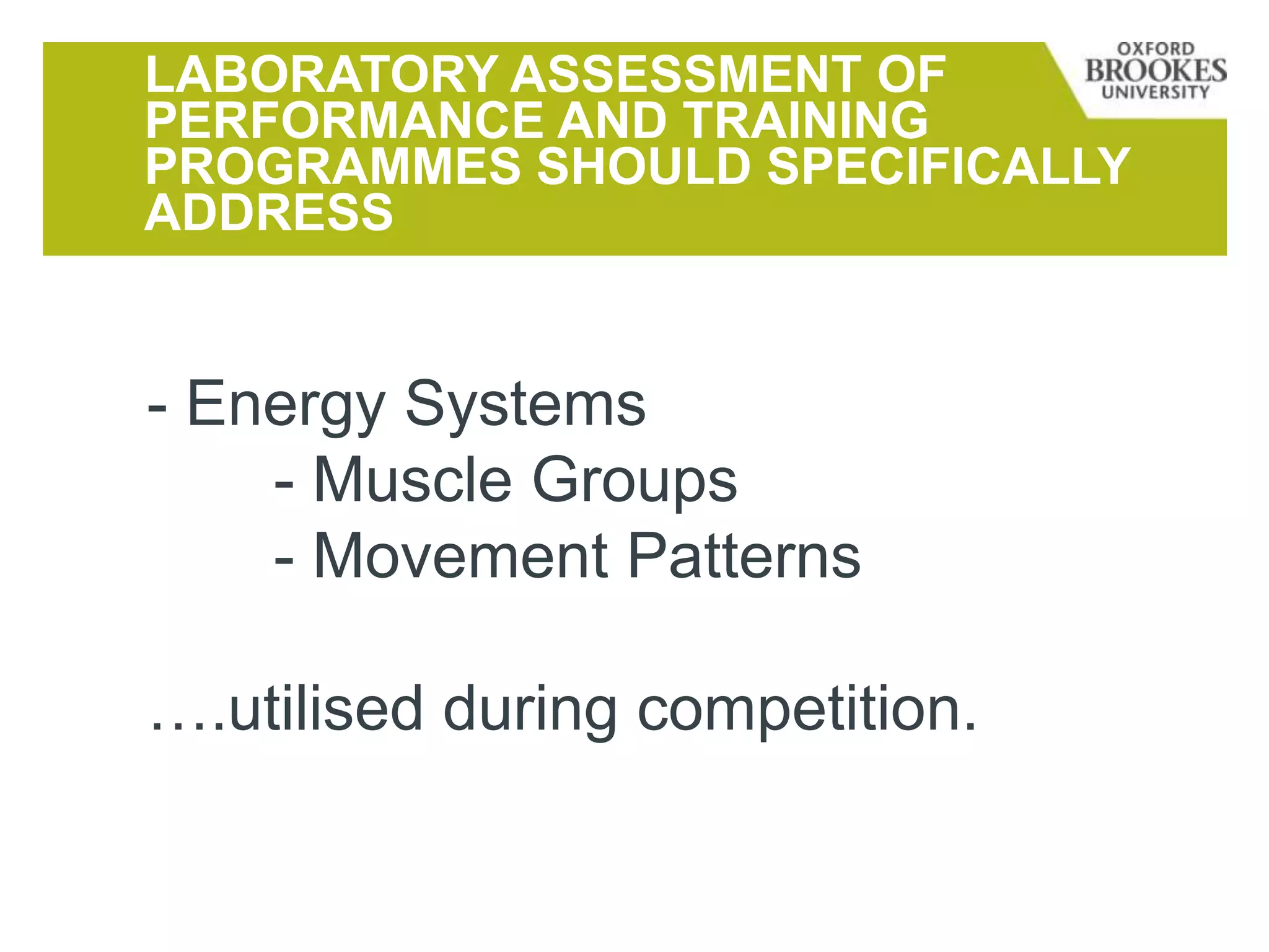 LABORATORY ASSESSMENT OF
PERFORMANCE AND TRAINING
PROGRAMMES SHOULD SPECIFICALLY
ADDRESS
- Energy Systems
- Muscle Groups
- Movement Patterns
….utilised during competition.
 