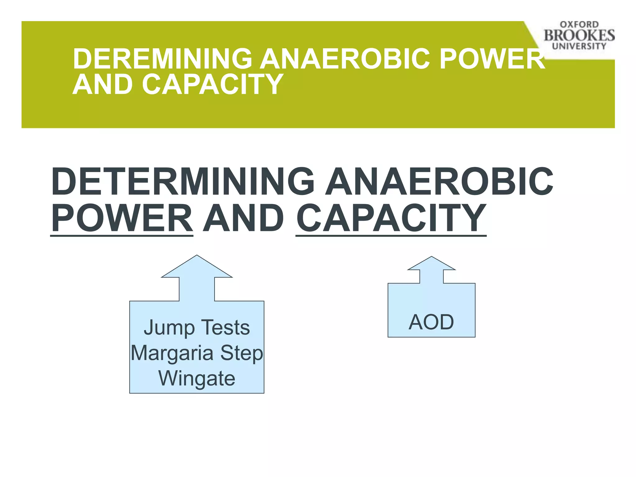 DEREMINING ANAEROBIC POWER
AND CAPACITY
DETERMINING ANAEROBIC
POWER AND CAPACITY
Jump Tests
Margaria Step
Wingate
AOD
 