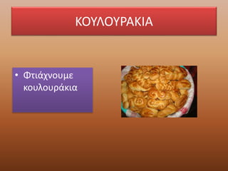 ΚΟΥΛΟΥΡΑΚΙΑ
• Φτιάχνουμε
κουλουράκια
 