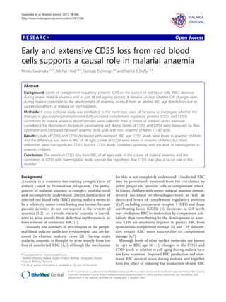 RESEARCH Open Access
Early and extensive CD55 loss from red blood
cells supports a causal role in malarial anaemia
Moses Gwamaka1,2,3*
, Michal Fried1,4,5
, Gonzalo Domingo1,6
and Patrick E Duffy1,4,5
Abstract
Background: Levels of complement regulatory proteins (CrP) on the surface of red blood cells (RBC) decrease
during severe malarial anaemia and as part of cell ageing process. It remains unclear whether CrP changes seen
during malaria contribute to the development of anaemia, or result from an altered RBC age distribution due to
suppressive effects of malaria on erythropoiesis.
Methods: A cross sectional study was conducted in the north-east coast of Tanzania to investigate whether the
changes in glycosylphosphatidylinositol (GPI)-anchored complement regulatory proteins (CD55 and CD59)
contributes to malaria anaemia. Blood samples were collected from a cohort of children under intensive
surveillance for Plasmodium falciparum parasitaemia and illness. Levels of CD55 and CD59 were measured by flow
cytometer and compared between anaemic (8.08 g/dl) and non- anaemic children (11.42 g/dl).
Results: Levels of CD55 and CD59 decreased with increased RBC age. CD55 levels were lower in anaemic children
and the difference was seen in RBC of all ages. Levels of CD59 were lower in anaemic children, but these
differences were not significant. CD55, but not CD59, levels correlated positively with the level of haemoglobin in
anaemic children.
Conclusion: The extent of CD55 loss from RBC of all ages early in the course of malarial anaemia and the
correlation of CD55 with haemoglobin levels support the hypothesis that CD55 may play a causal role in this
disorder.
Background
Anaemia is a common devastating complication of
malaria caused by Plasmodium falciparum. The patho-
genesis of malarial anaemia is complex, multifactorial
and incompletely understood. Direct destruction of
infected red blood cells (RBC) during malaria seems to
be a relatively minor contributing mechanism because
parasite densities do not correspond to the severity of
anaemia [1,2]. As a result, malarial anaemia is consid-
ered to arise mainly from defective erythropoiesis or
from removal of uninfected RBC [1].
Unusually low numbers of reticulocytes in the periph-
eral blood indicate ineffective erythropoiesis and are fre-
quent in chronic malaria cases [3]. During acute
malaria, anaemia is thought to arise mainly from the
loss of uninfected RBC [1,2] although the mechanism
for this is not completely understood. Uninfected RBC
may be prematurely removed from the circulation by
either phagocytic immune cells or complement attack.
In Kenya, children with severe malarial anaemia demon-
strated increased erythrophagocytosis as well as
decreased levels of complement regulatory proteins
(CrP) including complement receptor 1 (CR1) and decay
accelerating factor (CD55) [4]. Decreases in CrP levels
may predispose RBC to destruction by complement acti-
vation, thus contributing to the development of anae-
mia. CrPs are absolutely required to protect RBC from
spontaneous complement damage [5] and CrP deficien-
cies render RBC more susceptible to complement
damage [6,7].
Although levels of other surface molecules are known
to vary as RBC age [8-11], changes in the CD55 and
CD59 levels in relation to cell aging during malaria have
not been examined. Impaired RBC production and shor-
tened RBC survival occur during malaria, and together
have the effect of reducing the production of new RBC
* Correspondence: mgwamaka@ihi.or.tz
1
Mother-Offspring Malaria Studies Project, Muheza Designated District
Hospital, Muheza, Tanzania
Full list of author information is available at the end of the article
Gwamaka et al. Malaria Journal 2011, 10:386
http://www.malariajournal.com/content/10/1/386
© 2011 Gwamaka et al; authors; licensee BioMed Central Ltd. This is an Open Access article distributed under the terms of the Creative
Commons Attribution License (http://creativecommons.org/licenses/by/2.0), which permits unrestricted use, distribution, and
reproduction in any medium, provided the original work is properly cited.
 