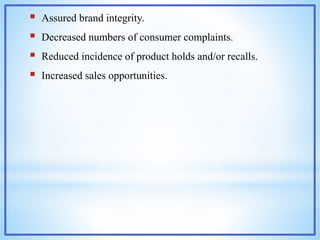  Assured brand integrity.
 Decreased numbers of consumer complaints.
 Reduced incidence of product holds and/or recalls.
 Increased sales opportunities.
 