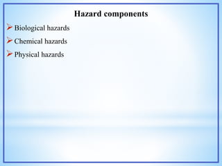 Hazard components
Biological hazards
Chemical hazards
Physical hazards
 