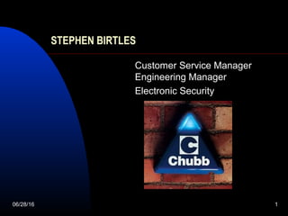 06/28/16 1
STEPHEN BIRTLES
Customer Service Manager
Engineering Manager
Electronic Security
 