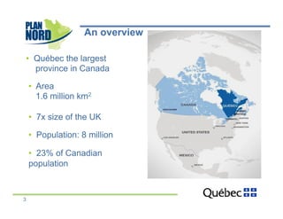 An overview

    •  Québec the largest
       province in Canada

    •  Area
       1.6 million km2

    •  7x size of the UK

    •  Population: 8 million

    •  23% of Canadian
    population



3
 