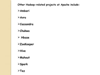 Other Hadoop-related projects at Apache include:
Ambari
Avro
Cassandra
Chukwa
 Hbase
ZooKeeper
Hive
Mahout
Spark
Tez
 