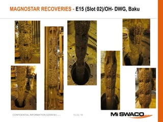 10.02.16CONFIDENTIAL INFORMATION ©2009 M-I L.L.C.
MAGNOSTAR RECOVERIES - E15 (Slot 02)/OH- DWG, Baku
 