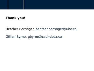 Thank you!
Heather Berringer, heather.berringer@ubc.ca
Gillian Byrne, gbyrne@caul-cbua.ca
 