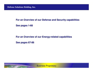 Business Proprietary
Defense Solutions Holding, Inc.
For an Overview of our Defense and Security capabilities
See pages 1-66
For an Overview of our Energy-related capabilities
See pages 67-86
 