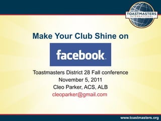 Make Your Club Shine on Toastmasters District 28 Fall conference November 5, 2011 Cleo Parker, ACS, ALB [email_address]   