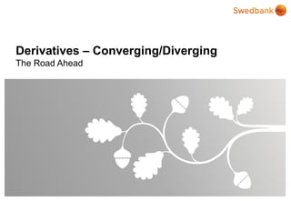 © Swedbank Author/Administrator
Magnus Olsson
Document name
Vienna Post Trade Conference
Specification
Clearing - Road Ahead
Date
2015-09-11
Derivatives – Converging/Diverging
The Road Ahead
 
