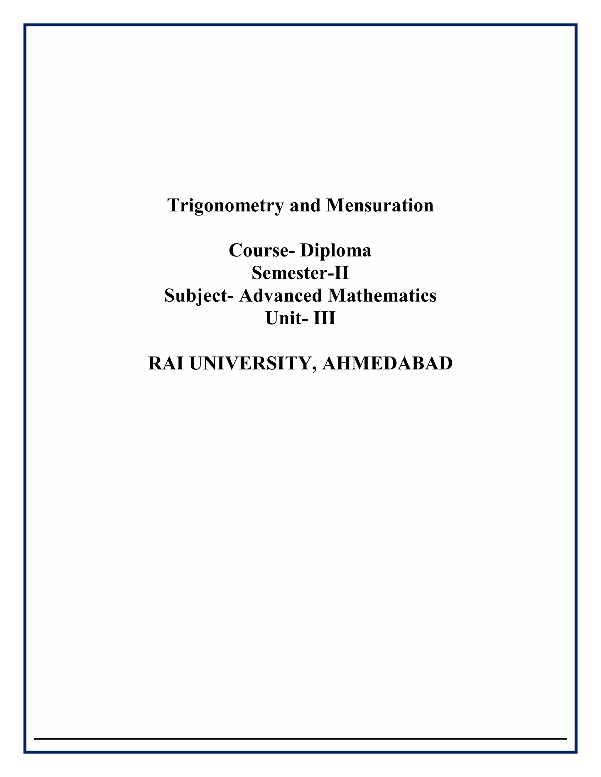 Trigonometry and Mensuration
Course- Diploma
Semester-II
Subject- Advanced Mathematics
Unit- III
RAI UNIVERSITY, AHMEDABAD
 