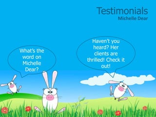 What’s the
word on
Michelle
Dear?
Haven’t you
heard? Her
clients are
thrilled! Check it
out!
Testimonials
Michelle Dear
 