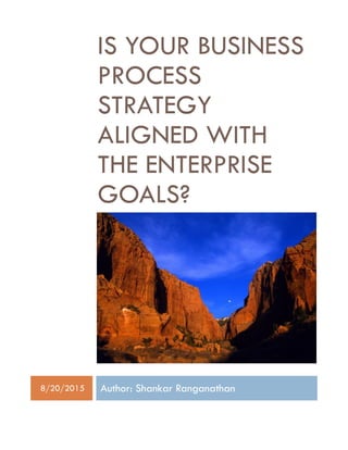 IS YOUR BUSINESS
PROCESS
STRATEGY
ALIGNED WITH
THE ENTERPRISE
GOALS?
8/20/2015 Author: Shankar Ranganathan
 