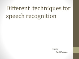 Different techniques for
speech recognition
From:
Yashi Saxena
 