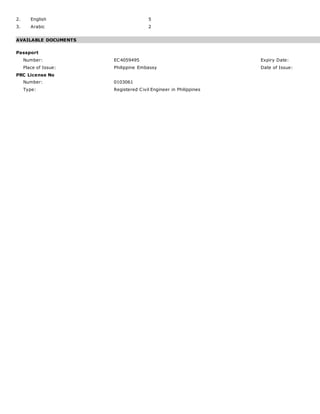 2. English 5
3. Arabic 2
AVAILABLE DOCUMENTS
Passport
Number: EC4059495 Expiry Date:
Place of Issue: Philippine Embassy Date of Issue:
PRC License No
Number: 0103061
Type: Registered Civil Engineer in Philippines
 