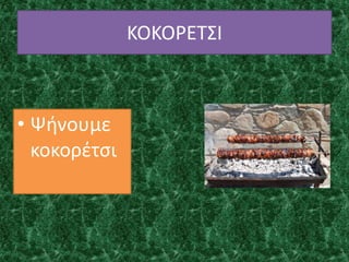 ΚΟΚΟΡΕΤΣΙ
• Ψήνουμε
κοκορέτσι
 