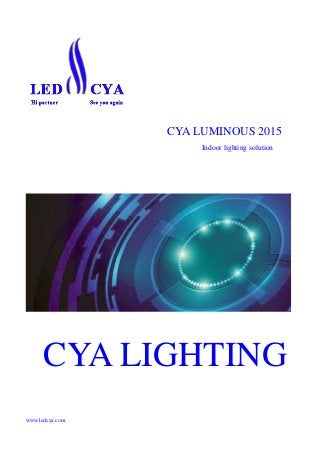 CYA LUMINOUS 2015
Indoor lighting solution
CYA LIGHTING
www.ledcya.com
 