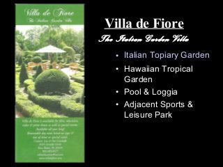 Villa de Fiore
The Italian Garden Villa
• Italian Topiary Garden
• Hawaiian Tropical
Garden
• Pool & Loggia
• Adjacent Sports &
Leisure Park
 