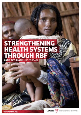 www.cordaid.org
STRENGTHENING
HEALTH SYSTEMS
THROUGH RBF
CARE. ACT. SHARE. LIKE CORDAID.
 