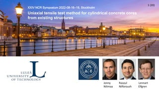XXIV NCR Symposium 2022-08-16—19, Stockholm
Uniaxial tensile test method for cylindrical concrete cores
from existing structures
1 (20)
Jonny Rasoul Lennart
Nilimaa Nilforoush Elfgren
1 (20)
 