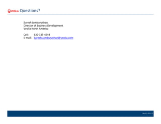 March 4, 2016 | 15
Suresh Jambunathan,
Director of Business Development
Veolia North America
Cell: 630-335-4544
E-mail: Suresh.Jambunathan@veolia.com
Questions?
 
