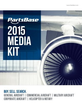 www.PartsBase.com
2015
media
kit
BUY. SELL. SEARCH.
General aircraft | commercial aircraft | military aircraft
corporate aircraft | helicopter & rotary
 