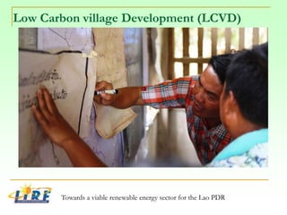 Low Carbon village Development (LCVD)
Towards a viable renewable energy sector for the Lao PDR
 
