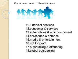 11.Financial services
12.consumer & services
13.automobiles & auto component
14.aerospace & defence
15.media & entertainment
16.not for profit
17.outsourcing & offshoring
18.global outsourcing
 