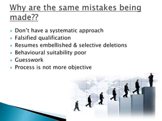  Don’t have a systematic approach
 Falsified qualification
 Resumes embellished & selective deletions
 Behavioural suitability poor
 Guesswork
 Process is not more objective
 