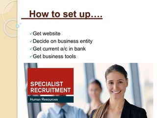 How to set up….
Get website
Decide on business entity
Get current a/c in bank
Get business tools
 