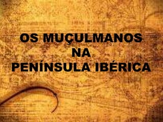 OS MUÇULMANOS
NA
PENÍNSULA IBÉRICA
 