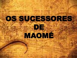 OS SUCESSORES
DE
MAOMÉ
 