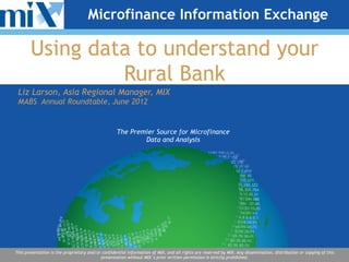 Microfinance Information Exchange

       Using data to understand your
                Rural Bank
 Liz Larson, Asia Regio...