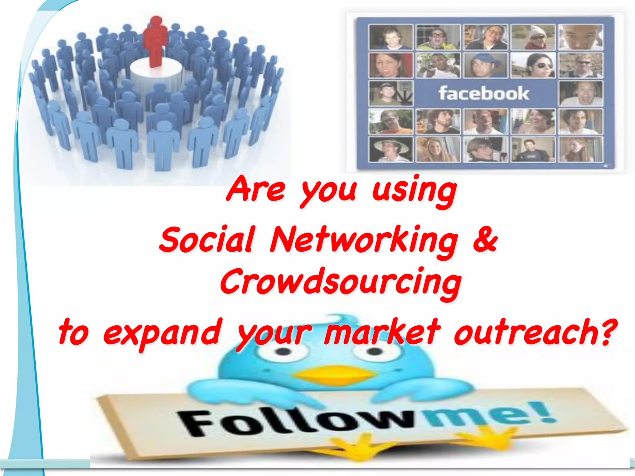 Are you using
      Social Networking &
         Crowdsourcing
to expand your market outreach?
 