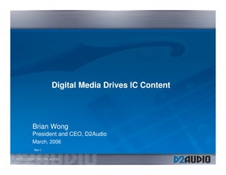 Digital Media Drives IC Content




    Brian Wong
    President and CEO, D2Audio
    March, 2006
    Rev f


1
 