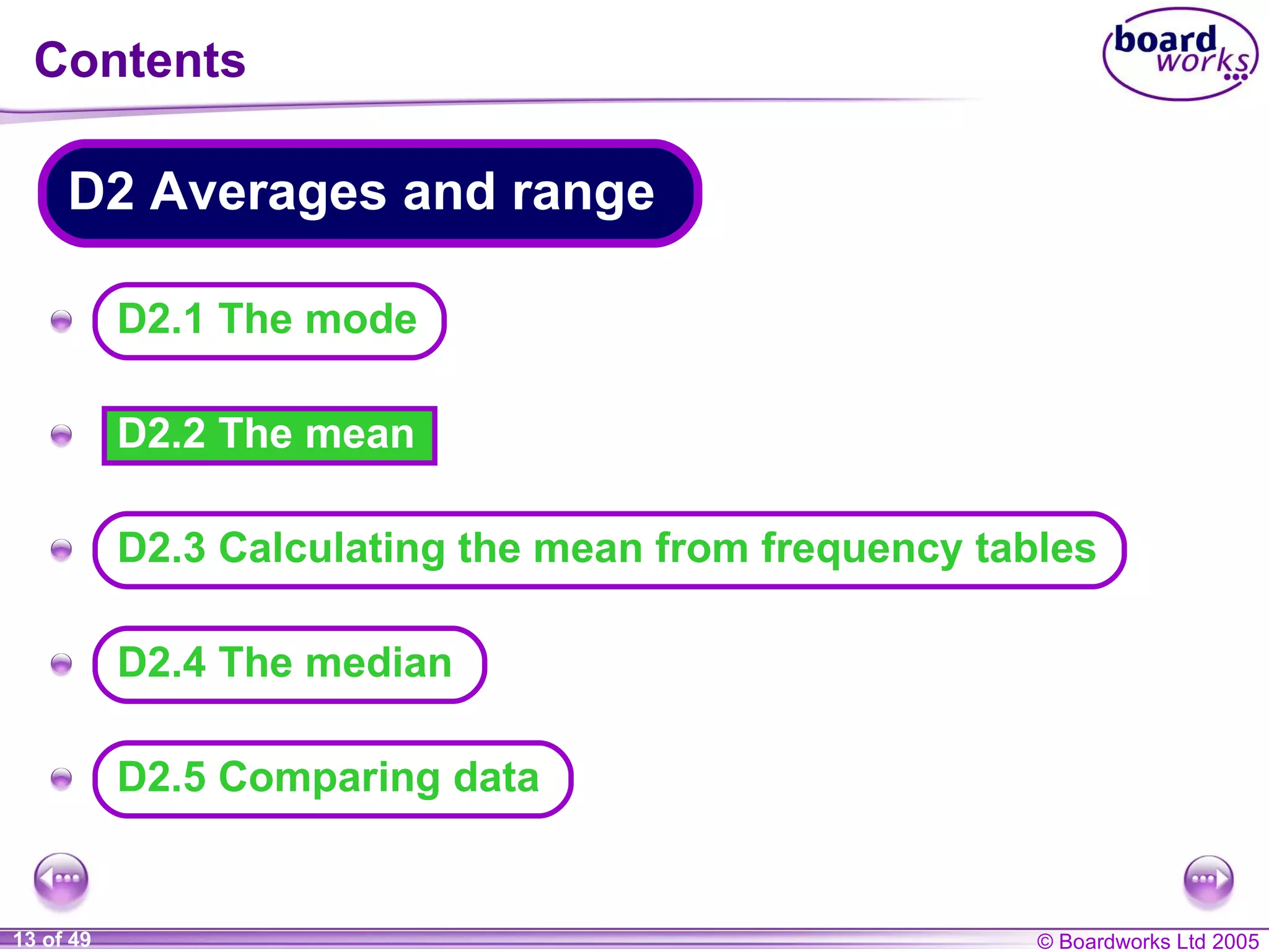 Contents D2.2 The mean A A A A A D2.5 Comparing data D2.1 The mode D2 Averages and range D2.3 Calculating the mean from frequency tables D2.4 The median 