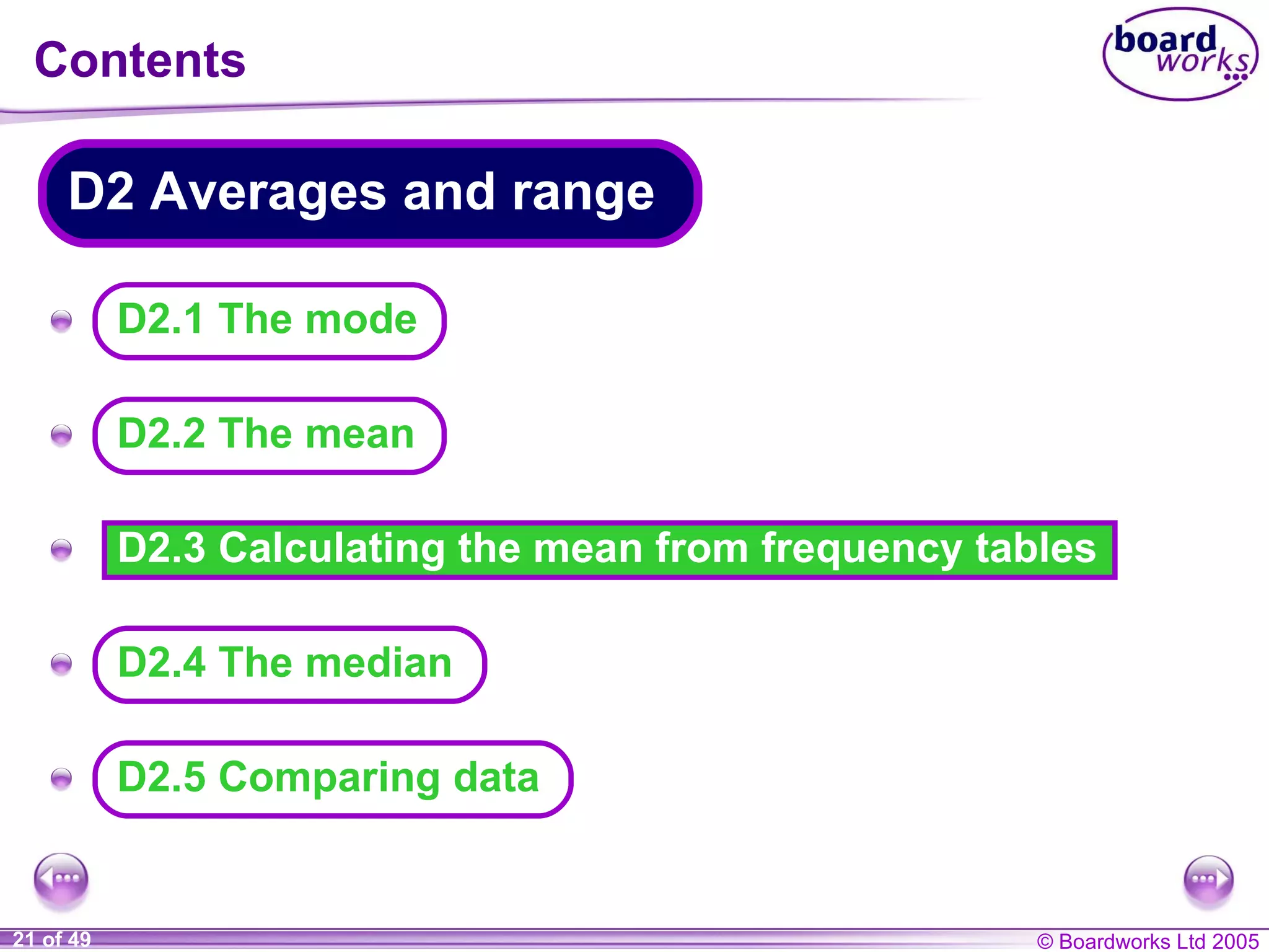 Contents D2.3 Calculating the mean from frequency tables A A A A A D2.5 Comparing data D2.1 The mode D2 Averages and range D2.2 The mean D2.4 The median 