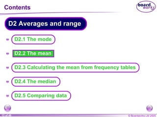 Contents D2.2 The mean A A A A A D2.5 Comparing data D2.1 The mode D2 Averages and range D2.3 Calculating the mean from frequency tables D2.4 The median 