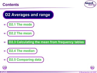 Contents D2.3 Calculating the mean from frequency tables A A A A A D2.5 Comparing data D2.1 The mode D2 Averages and range D2.2 The mean D2.4 The median 