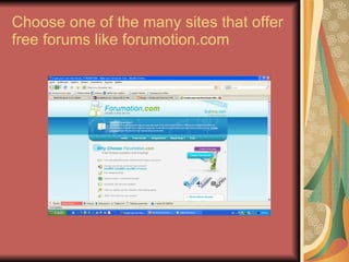 Choose one of the many sites that offer free forums like forumotion.com 