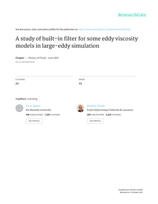 See	discussions,	stats,	and	author	profiles	for	this	publication	at:	https://www.researchgate.net/publication/225633102
A	study	of	built-in	filter	for	some	eddy	viscosity
models	in	large-eddy	simulation
Chapter		in		Physics	of	Fluids	·	June	2007
DOI:	10.1007/BFb0106101
CITATIONS
24
READS
41
3	authors,	including:
Pierre	Sagaut
Aix-Marseille	Université
358	PUBLICATIONS			7,309	CITATIONS			
SEE	PROFILE
Michel	O.	Deville
École	Polytechnique	Fédérale	de	Lausanne
209	PUBLICATIONS			3,234	CITATIONS			
SEE	PROFILE
Available	from:	Michel	O.	Deville
Retrieved	on:	13	October	2016
 