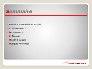 Sommaire
 Présence d’Adkontact en Afrique
 L’Offre de service
 Les managers
 L’ Approche
 Mission & valeurs
 Quelques références
 