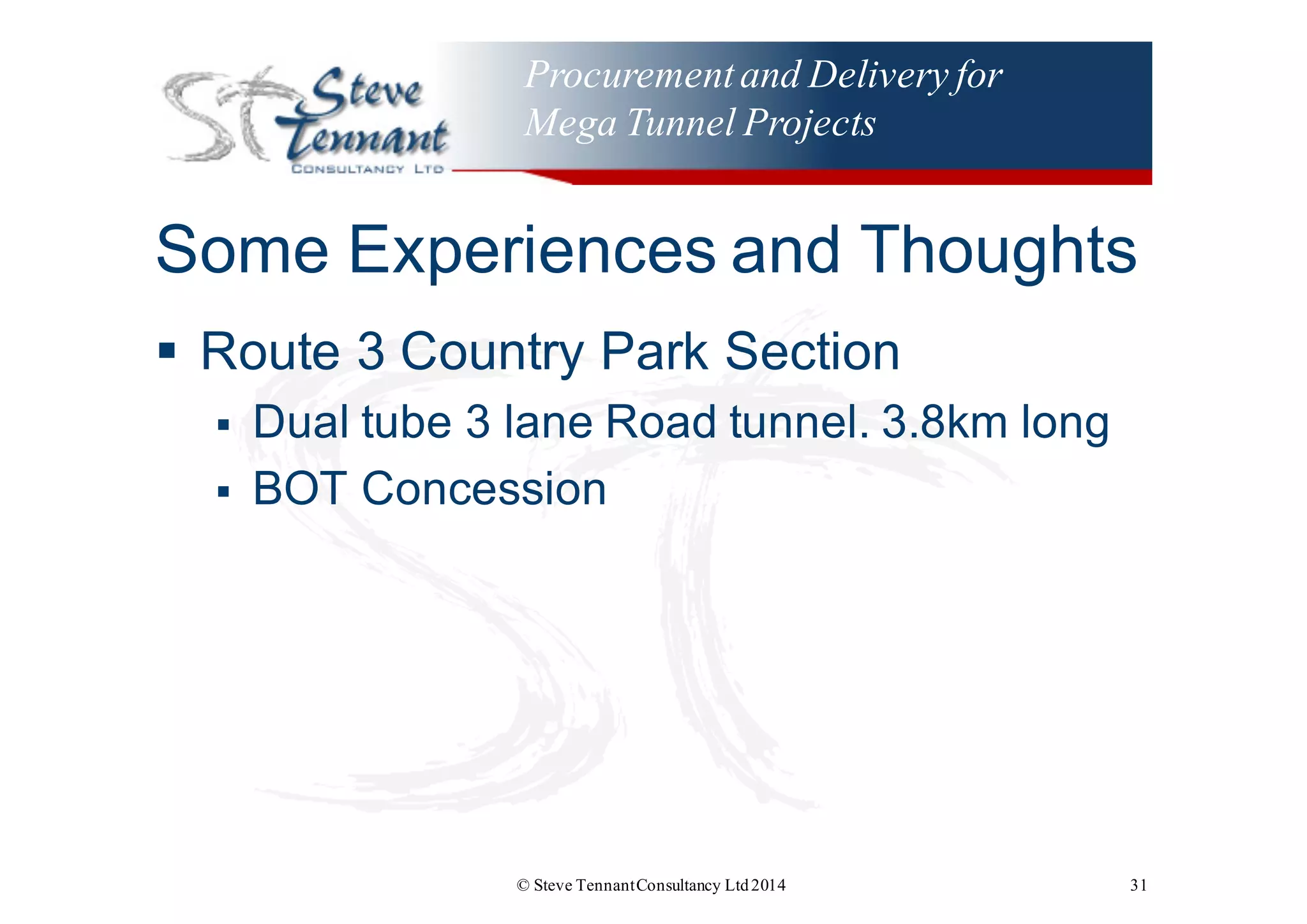 Procurementand Delivery for
Mega Tunnel Projects
Some  Experiences  and  Thoughts
§ Route  3  Country  Park  Section
§ Dual  tube  3  lane  Road  tunnel.  3.8km  long
§ BOT  Concession
© Steve TennantConsultancy Ltd2014 31
 