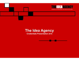 THEIDEAAGENCYCOMMUNICATION MANAGEMENT AND CREATIVE SOLUTIONS
THEIDEAAGENCYCOMMUNICATION MANAGEMENT AND CREATIVE SOLUTIONS
THEIDEAAGENCYCOMMUNICATION MANAGEMENT AND CREATIVE SOLUTIONS
THEIDEAAGENCYCOMMUNICATION MANAGEMENT AND CREATIVE SOLUTIONS
The Idea Agency
Credentials Presentation 2016
 