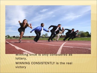 Winning once is only considered as
lottery,
WINNING CONSISTENTLY is the real
victory
 