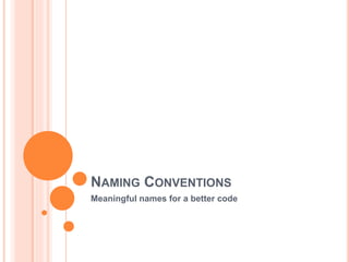 NAMING CONVENTIONS
Meaningful names for a better code
 